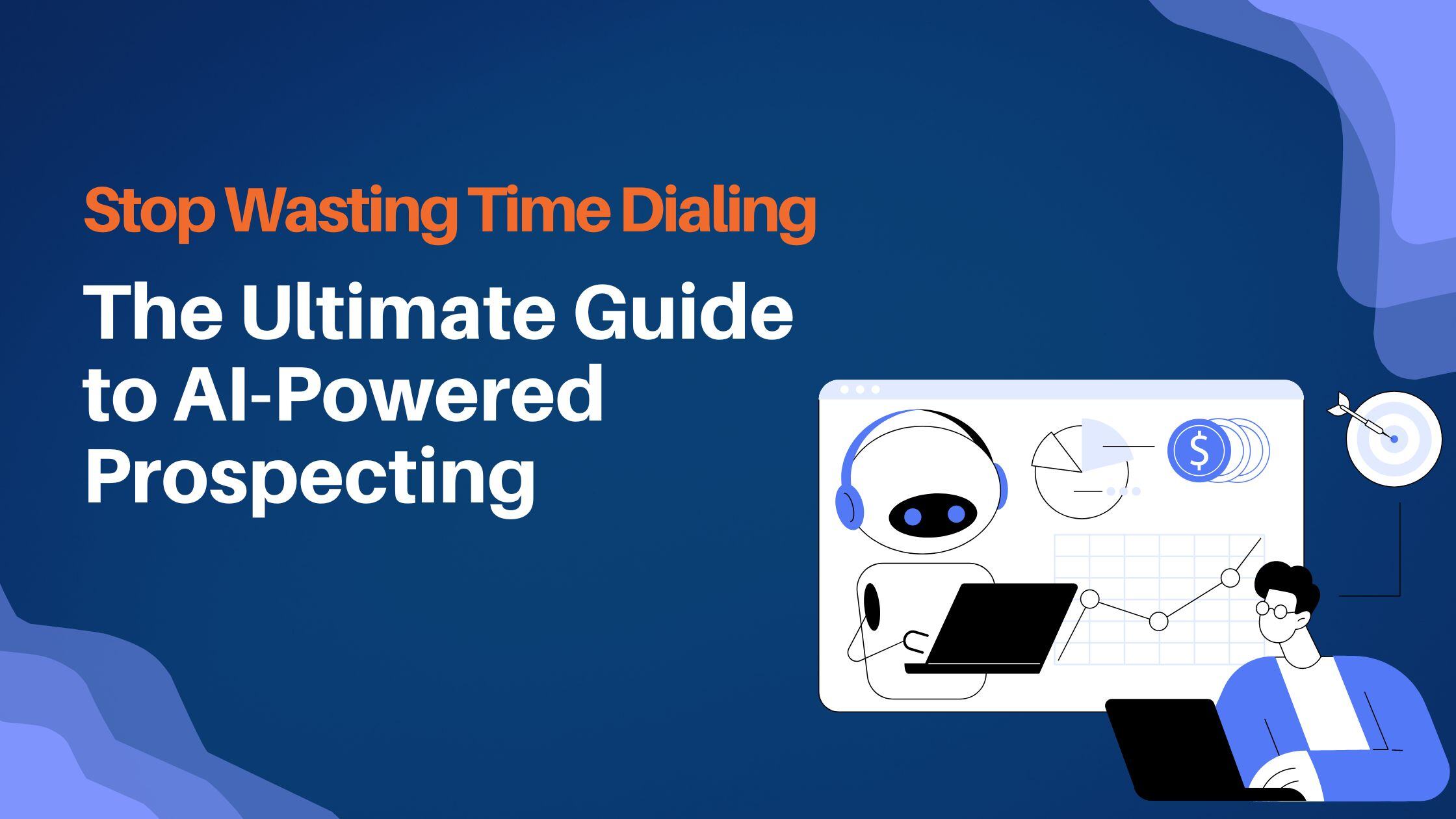 Stop Wasting Time Dialing - The Ultimate Guide to AI-Powered Prospecting